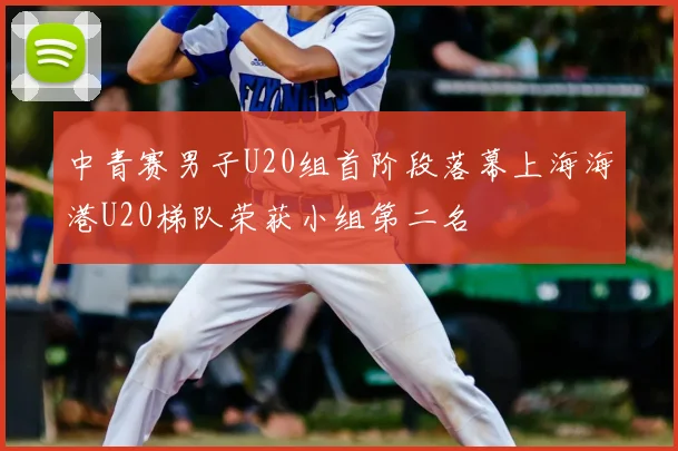 中青赛男子U20组首阶段落幕上海海港U20梯队荣获小组第二名