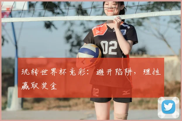 玩转世界杯竞彩：避开陷阱，理性赢取奖金