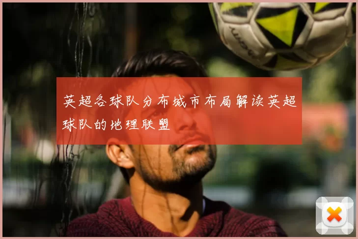 英超各球队分布城市布局解读英超球队的地理联盟