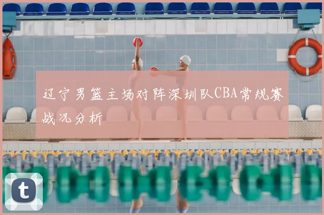 辽宁男篮主场对阵深圳队CBA常规赛战况分析