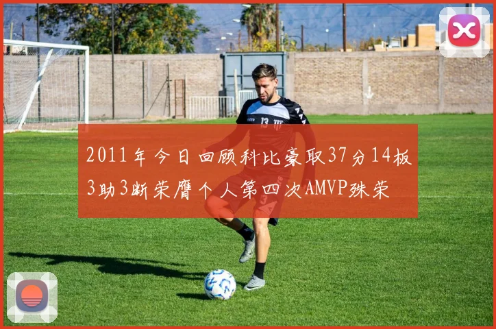 2011年今日回顾科比豪取37分14板3助3断荣膺个人第四次AMVP殊荣