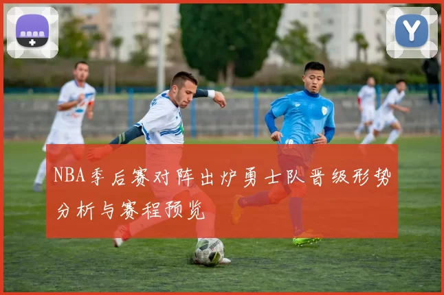 NBA季后赛对阵出炉勇士队晋级形势分析与赛程预览