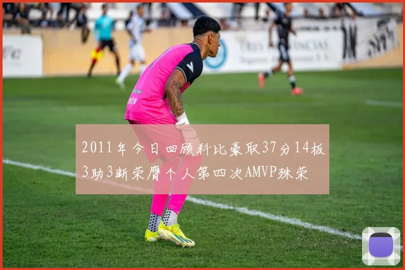 2011年今日回顾科比豪取37分14板3助3断荣膺个人第四次AMVP殊荣