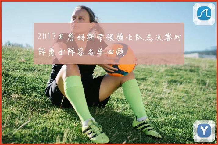 2017年詹姆斯带领骑士队总决赛对阵勇士阵容名单回顾