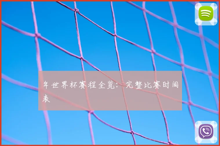 年世界杯赛程全览：完整比赛时间表