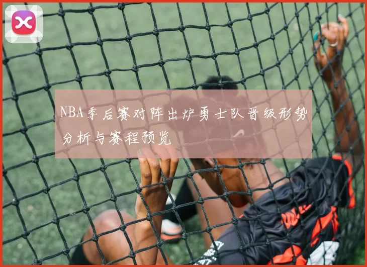 NBA季后赛对阵出炉勇士队晋级形势分析与赛程预览