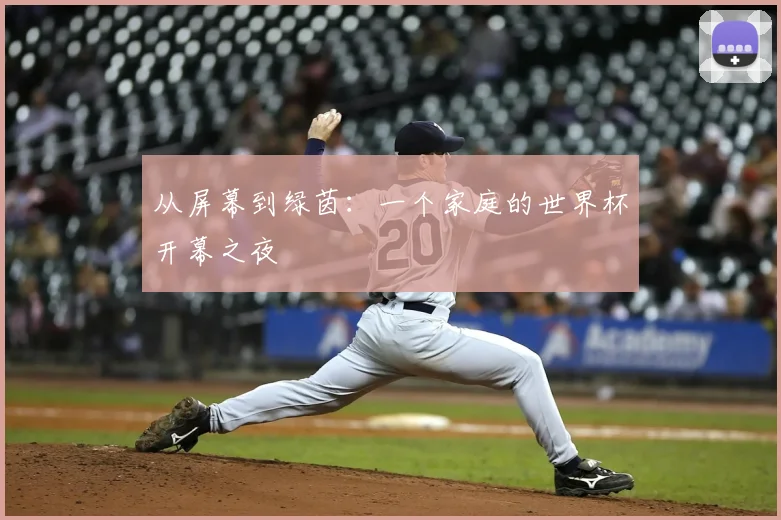 从屏幕到绿茵：一个家庭的世界杯开幕之夜