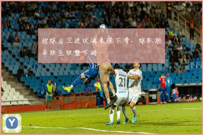 控球后卫进攻端表现下滑，球队胜率跌至联盟下游