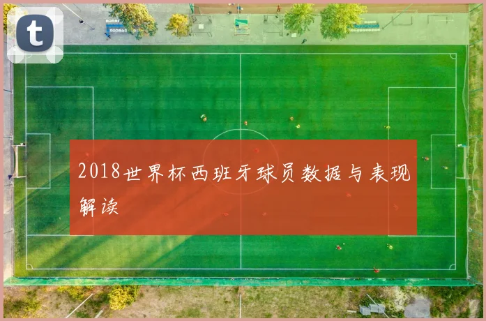 2018世界杯西班牙球员数据与表现解读