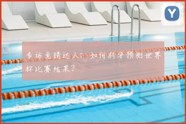 专访竞猜达人：如何科学预测世界杯比赛结果？