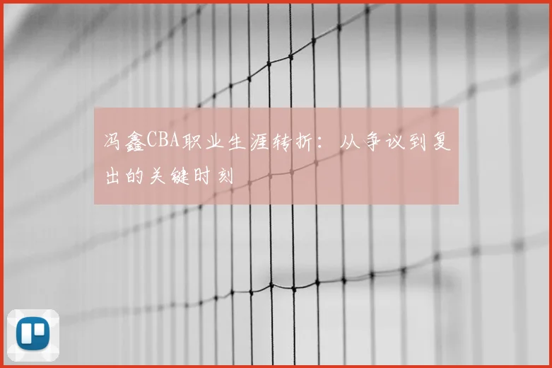 冯鑫CBA职业生涯转折：从争议到复出的关键时刻