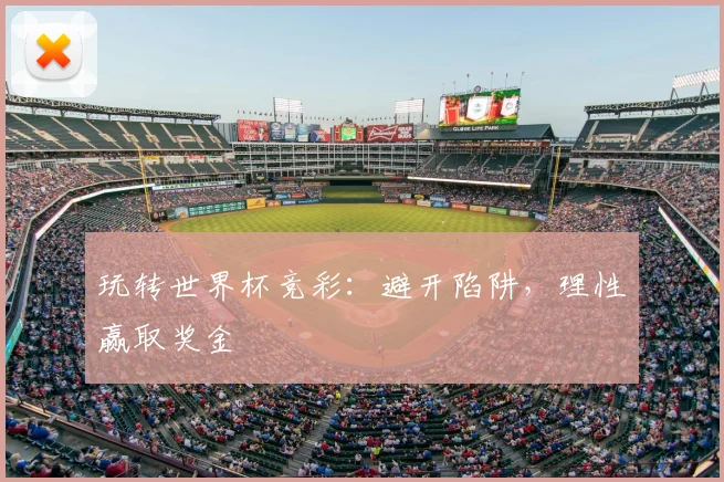 玩转世界杯竞彩：避开陷阱，理性赢取奖金