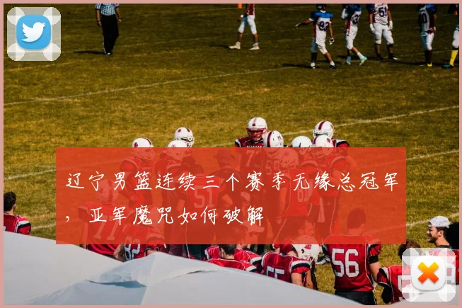 辽宁男篮连续三个赛季无缘总冠军，亚军魔咒如何破解
