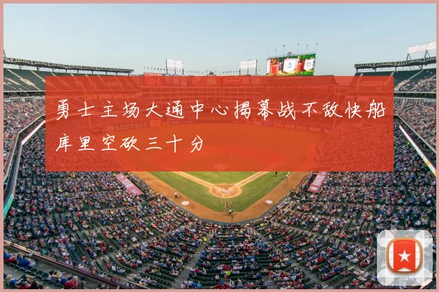 勇士主场大通中心揭幕战不敌快船库里空砍三十分