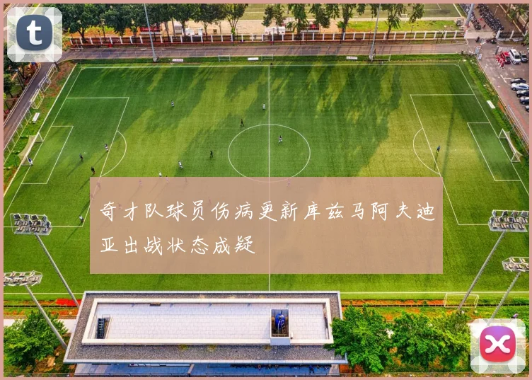 奇才队球员伤病更新库兹马阿夫迪亚出战状态成疑