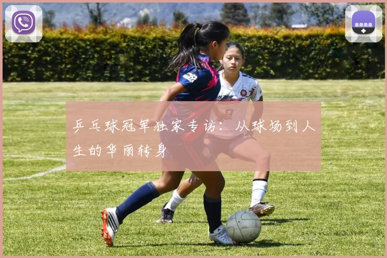 乒乓球冠军独家专访：从球场到人生的华丽转身