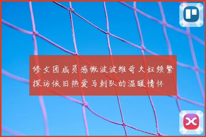 修女团成员感慨波波维奇夫妇频繁探访依旧热爱马刺队的温暖情怀