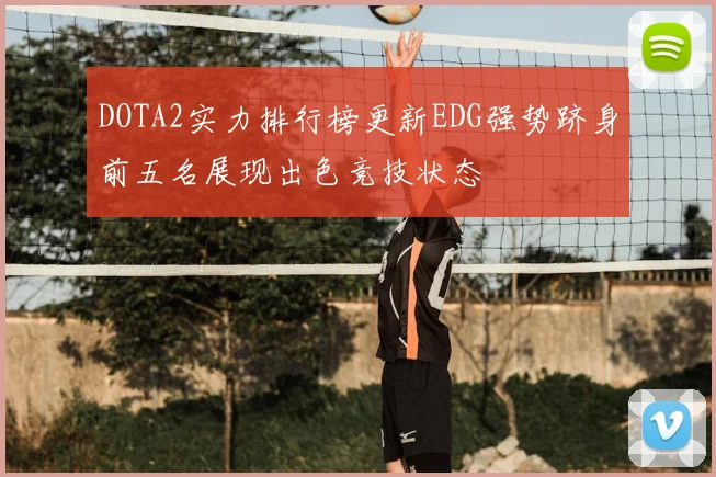 DOTA2实力排行榜更新EDG强势跻身前五名展现出色竞技状态