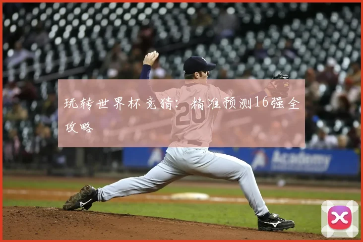 玩转世界杯竞猜：精准预测16强全攻略