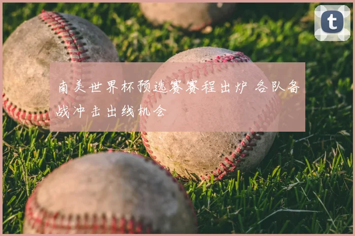 南美世界杯预选赛赛程出炉 各队备战冲击出线机会