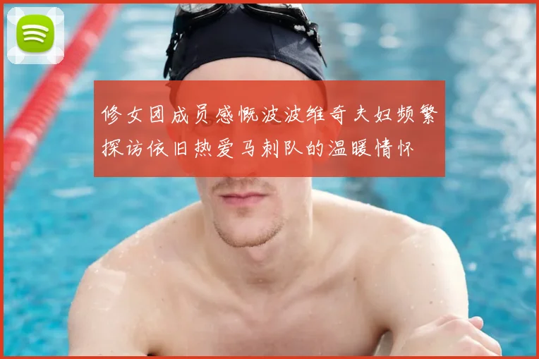 修女团成员感慨波波维奇夫妇频繁探访依旧热爱马刺队的温暖情怀