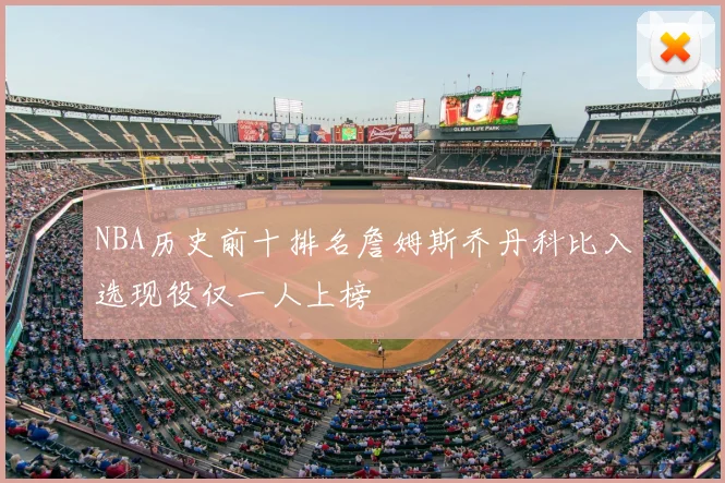 NBA历史前十排名詹姆斯乔丹科比入选现役仅一人上榜