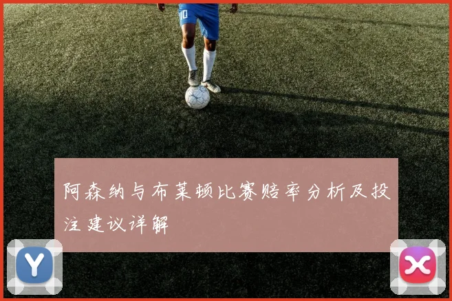 阿森纳与布莱顿比赛赔率分析及投注建议详解