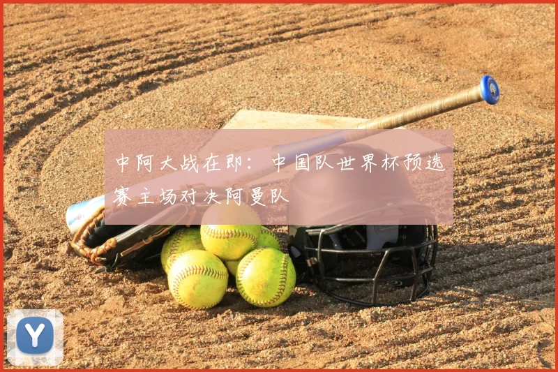 中阿大战在即：中国队世界杯预选赛主场对决阿曼队