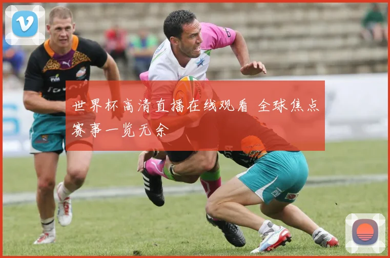 世界杯高清直播在线观看 全球焦点赛事一览无余