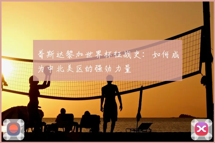 哥斯达黎加世界杯征战史：如何成为中北美区的强劲力量