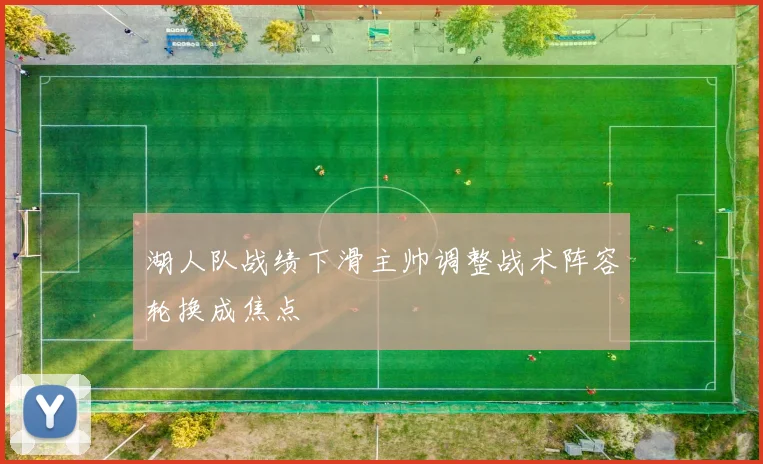 湖人队战绩下滑主帅调整战术阵容轮换成焦点
