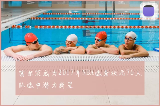 富尔茨成为2017年NBA选秀状元76人队选中潜力新星