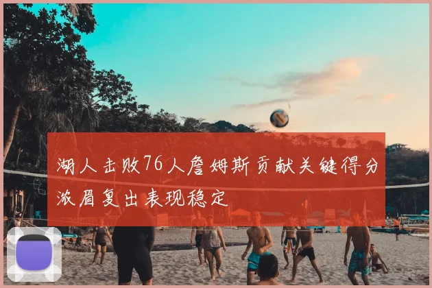 湖人击败76人詹姆斯贡献关键得分浓眉复出表现稳定
