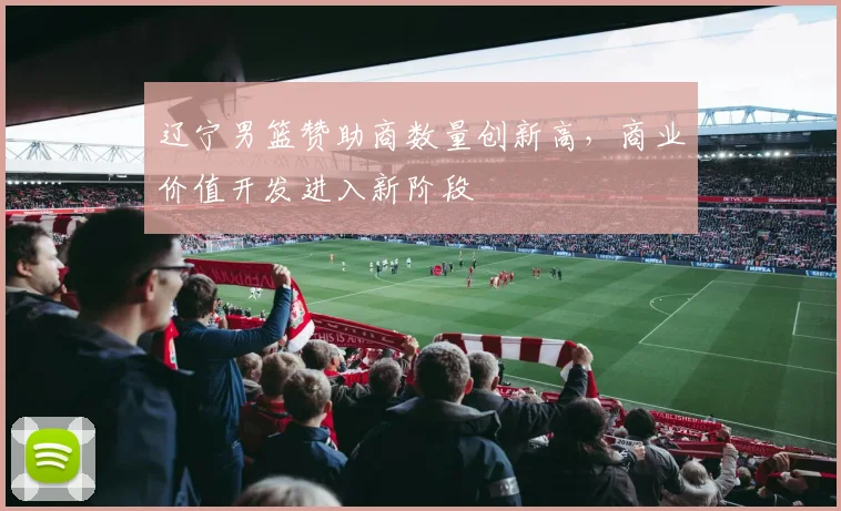辽宁男篮赞助商数量创新高，商业价值开发进入新阶段
