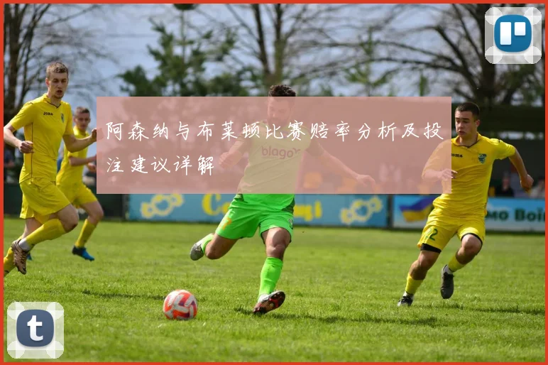 阿森纳与布莱顿比赛赔率分析及投注建议详解