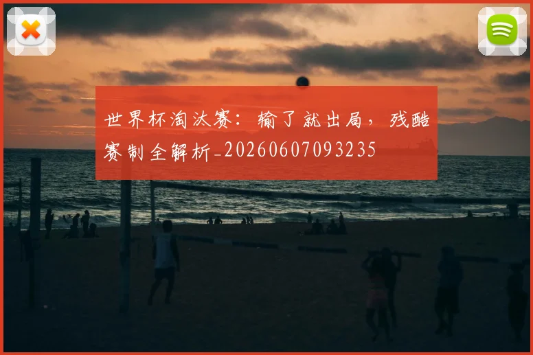 世界杯淘汰赛：输了就出局，残酷赛制全解析_20260607093235