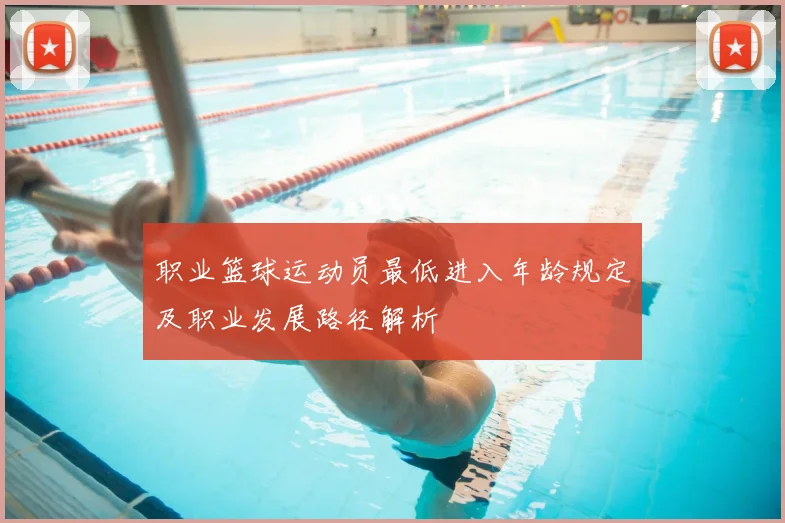 职业篮球运动员最低进入年龄规定及职业发展路径解析