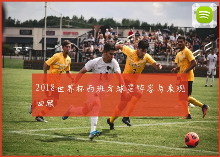 2018世界杯西班牙球星阵容与表现回顾