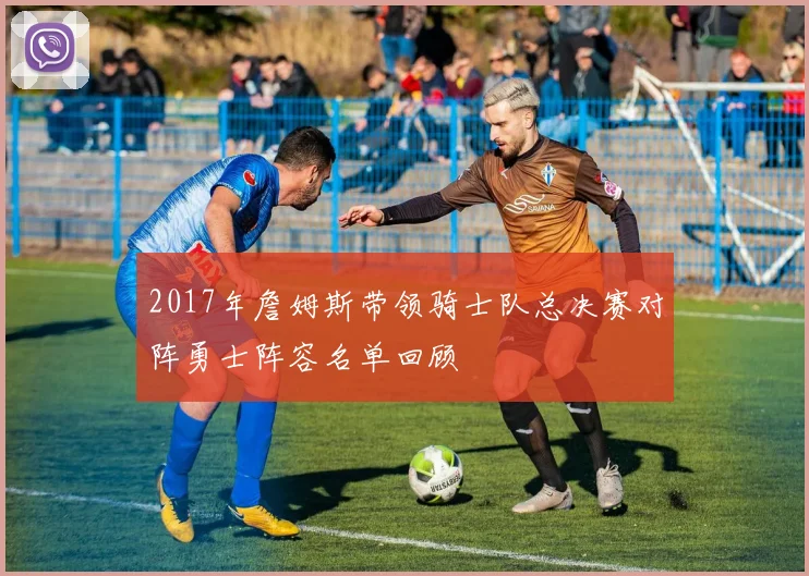 2017年詹姆斯带领骑士队总决赛对阵勇士阵容名单回顾